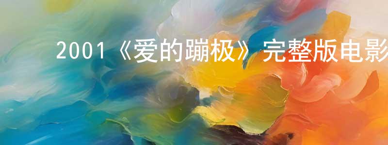 ﻿蔡盛六发布﻿2001《爱的蹦极》完整版电影/在线观看/百度云-美剧天堂
